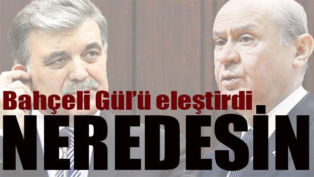 Bahçeli, Gül'ü eleştirdi, 'Neredesin'