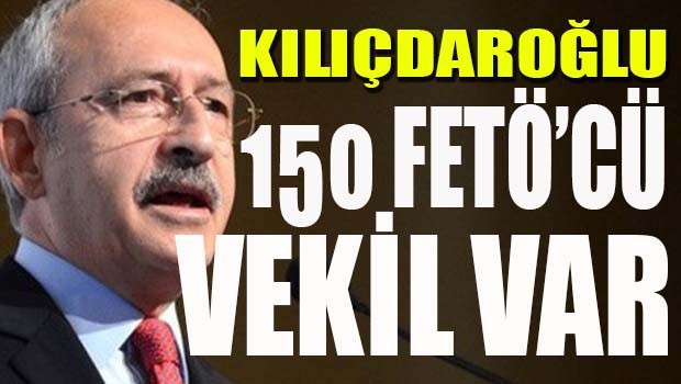Kılıçdaroğlu, '150 FETÖ'cü Milletvekili var'