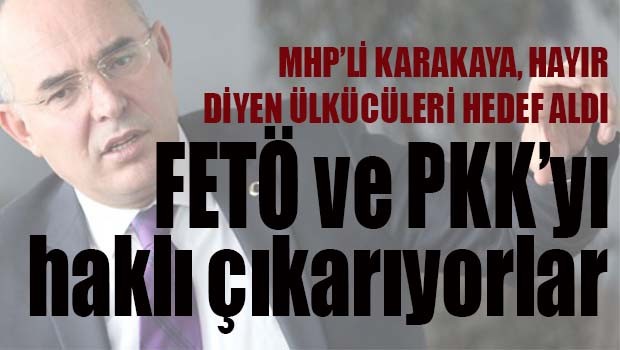 MHP'li Karakaya HAYIR diyen ülkücüleri hedef aldı!