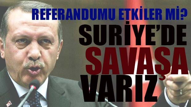 Erdoğan, Suriye'de savaşa varız!