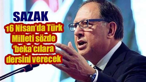 Sazak, '16 Nisan'da Türk Milleti sözde bekacılara dersini verecek'