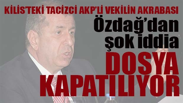 Ümit Özdağ'dan şok iddia, 'Kilis'teki tacizci AKP'li vekilin akrabası'