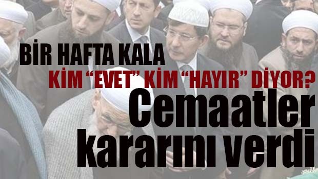 REFERANDUMA BİR HAFTA KALA CEMAATLER KARARINI VERDİ