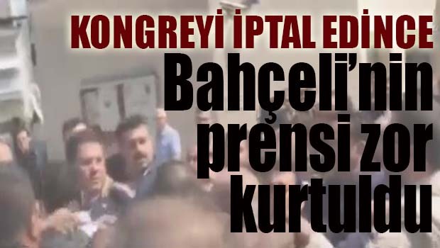 Kongreyi iptal edince Bahçeli'nin prensi zor kurtuldu!
