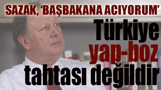 Sazak, 'Oyun oynamıyoruz, Türkiye yap boz tahtası değildir'