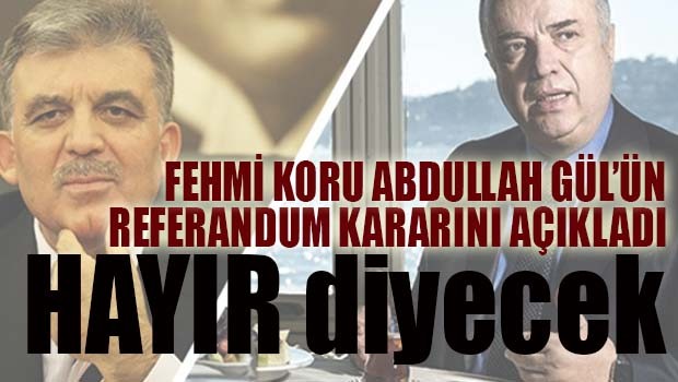 Fehmi Koru Abdullah Gül'ün referandum kararını açıkladı!