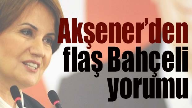 AKŞENER'DEN FLAŞ BAHÇELİ YORUMU