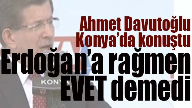 Davutoğlu Erdoğan'a rağmen EVET demedi!