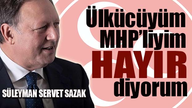 Sazak, 'Ülkücüyüm, MHP'liyim, HAYIR diyorum'