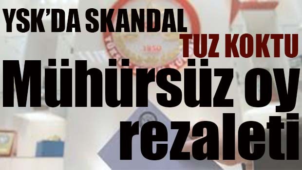 YSK'DA SKANDAL! MÜHÜRSÜZ OY REZALETİ