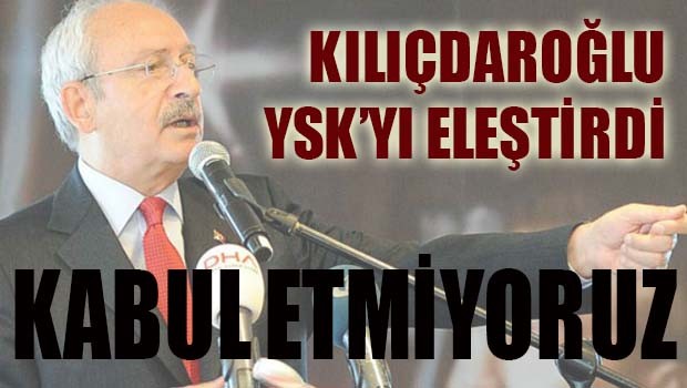 Kılıçdaroğlu, 'YSK Referanduma gölge düşürdü, kabul etmiyoruz'