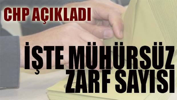 CHP mühürsüz zarf sayısını açıkladı