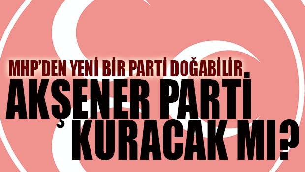 Akşener parti kuracak mı?