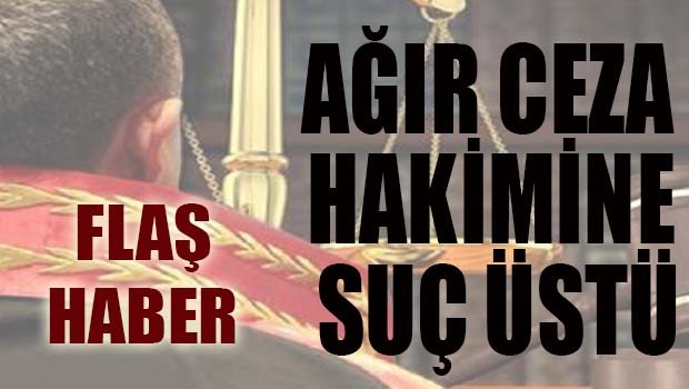 Ağır Ceza Hakimine suç üstü!