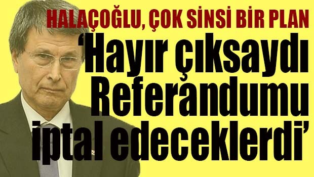 Halaçoğlu, Çok sinsi bir plan hazırlamışlar!