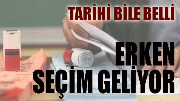 ERKEN SEÇİM GELİYOR!