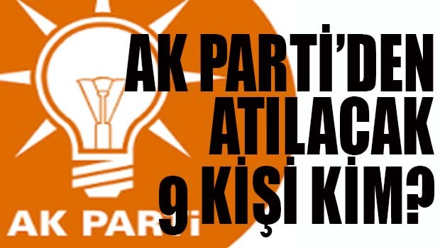 AK PARTİ'DEN ATILACAK 9 KİŞİ KİM?