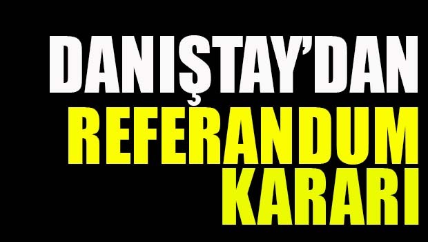 DANIŞTAY'DAN REFERANDUM KARARI!