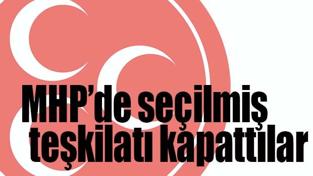 MHP'de seçilmiş teşkilatı kapattılar!