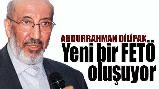 Dilipak 'Yeni bir FETÖ oluşuyor'