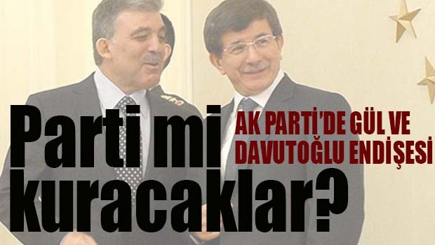 AK PARTİ'DE GÜL VE DAVUTOĞLU ENDİŞESİ!