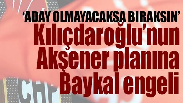 Kılıçdaroğlu'nun Akşener planına Baykal engeli