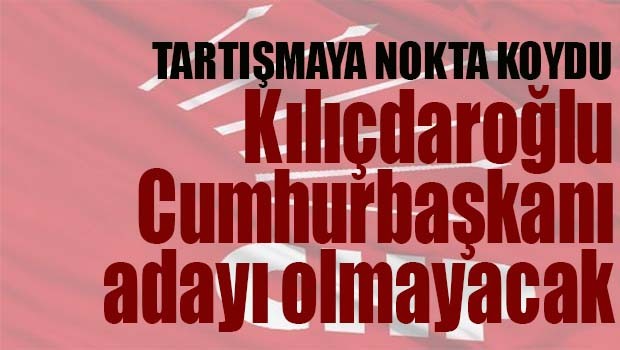 KILIÇDAROĞLU CUMHURBAŞKANI ADAYI OLMAYACAK