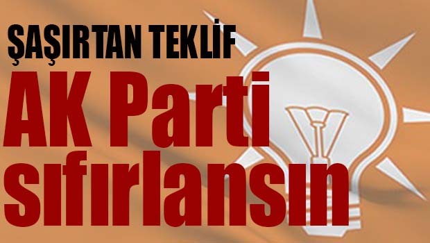 AK PARTİ SIFIRLANIP YENİDEN KURULSUN!