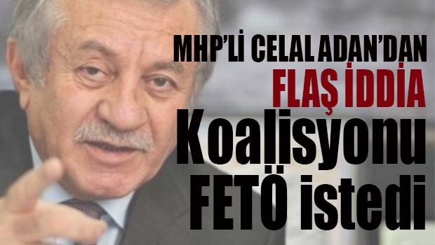 MHP'li Celal Adan, 'CHP ile koalisyonu FETÖ istedi'