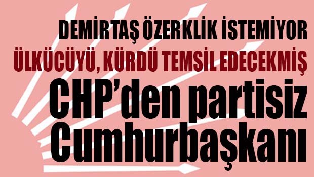 CHP'DEN PARTİSİZ CUMHURBAŞKANI ARIYIŞI