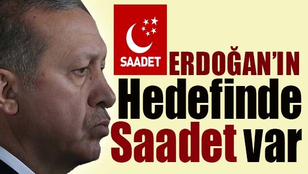 Erdoğan'ın hedefinde Saadet var!