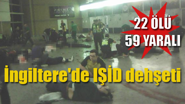 İngiltere'de IŞİD dehşeti : 22 ölü 59 yaralı!