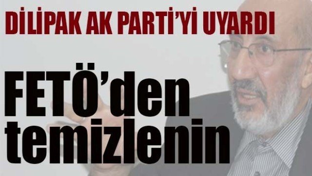 DİLİPAK UYARDI, 'FETÖ'DEN TEMİZLENİN'