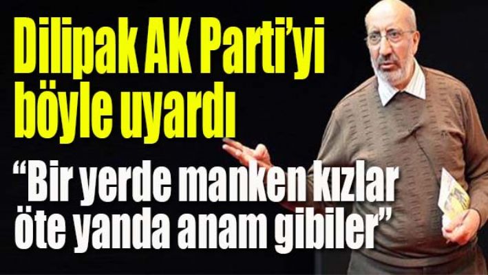 DİLİPAK AK PARTİ'Yİ BÖYLE UYARDI