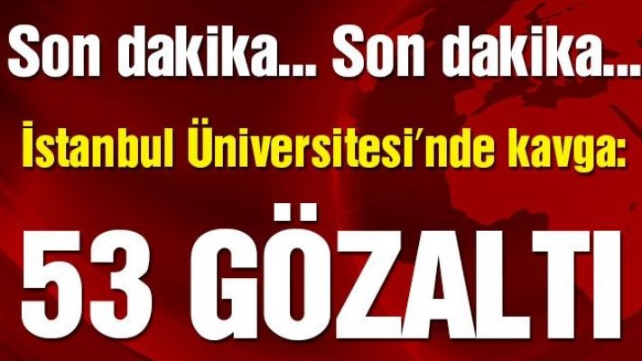 İstanbul Üniversitesi'nde kavga: 53 gözaltı