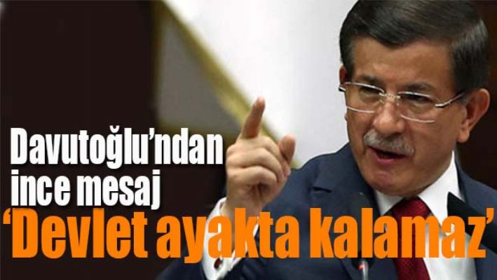 Davutoğlu 'Devlet ayakta kalamaz'