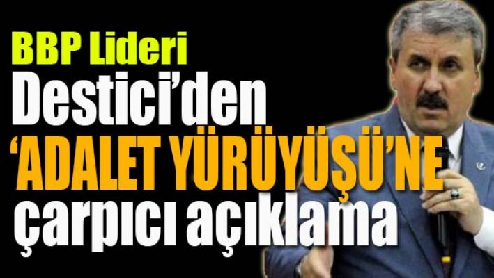 BBP Lideri Destici'den çarpıcı 'Adalet Yürüyüşü' yorumu