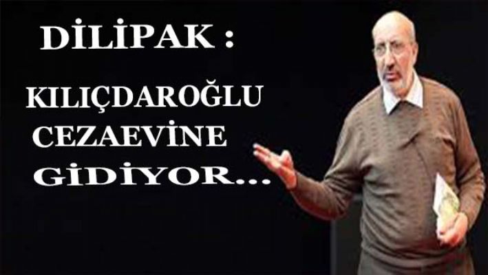 Dilipak: Kılıçdaroğlu cezaevine gidiyor...