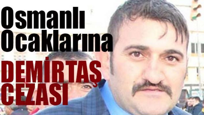OSMANLI OCAKLARI'NA DEMİRTAŞ CEZASI