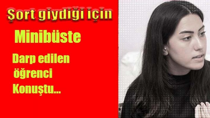 Şort giydiği için minibüste darp edilen üniversiteli konuştu