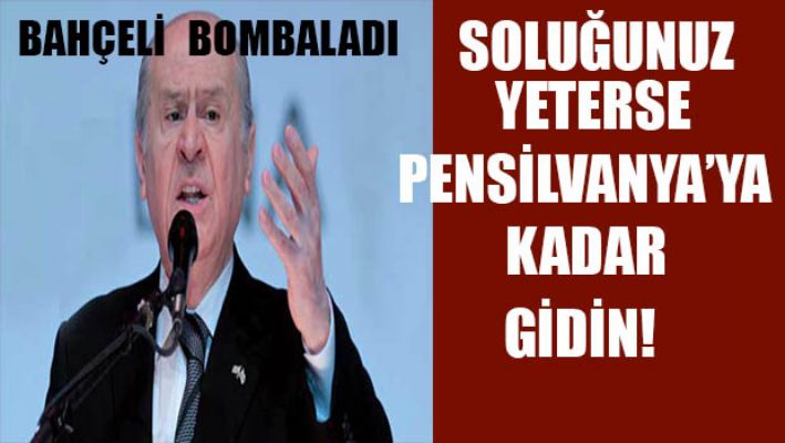 Bahçeli: Soluğunuz yeterse Pensilvanya'ya kadar gidin!