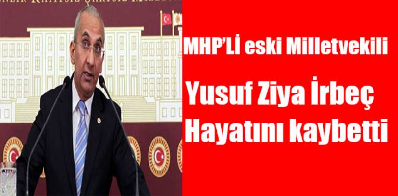 MHP'li eski milletvekili Yusuf Ziya İrbeç hayatını kaybetti