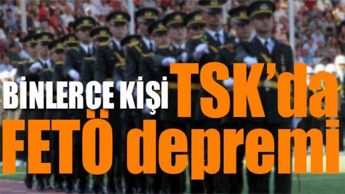 TSK'da FETÖ depremi!