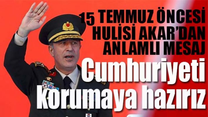 ORG. HULUSİ AKAR, 'CUMHURİYETİ KORUMAYA HAZIRIZ'