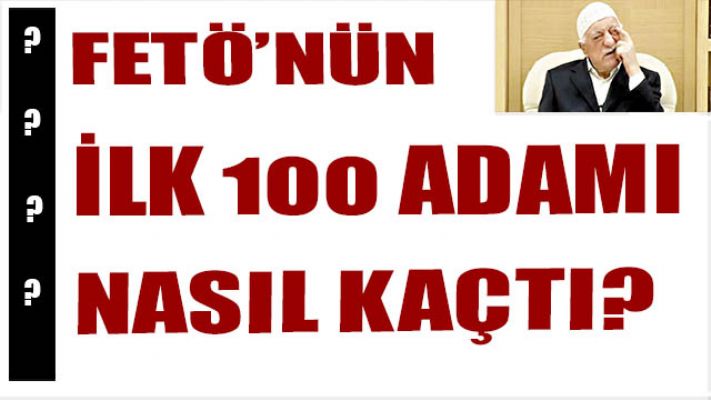 FETÖ'nün ilk 100 adamı nasıl kaçtı