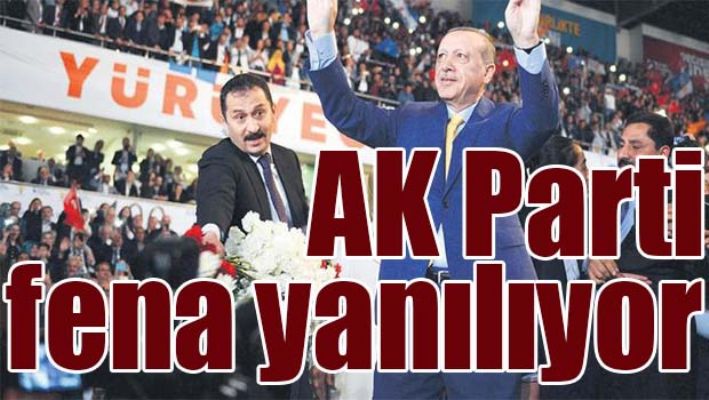 AK PARTİ FENA YANILIYOR