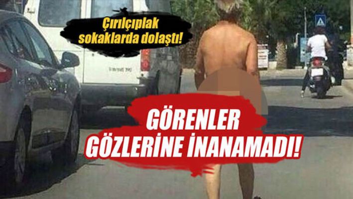 Çırılçıplak sokaklarda dolaştı...