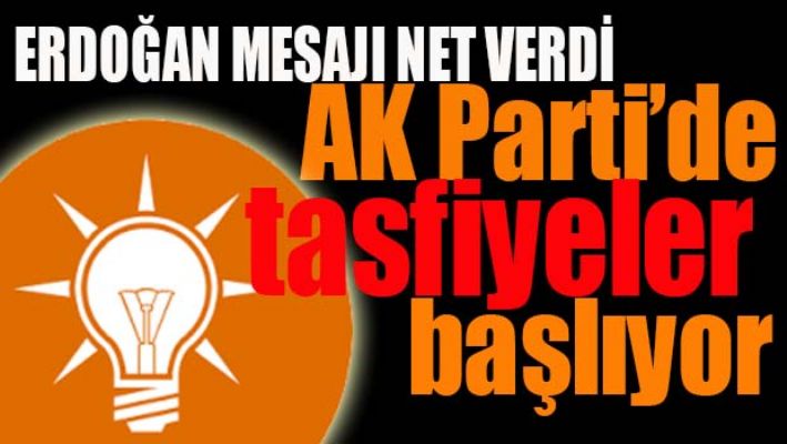 AK PARTİ'DE TASFİYELER BAŞLIYOR
