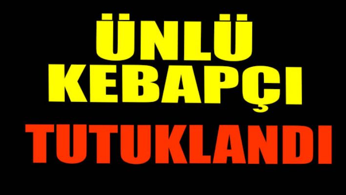 Ünlü kebapçı örgüt üyeliğinden tutuklandı