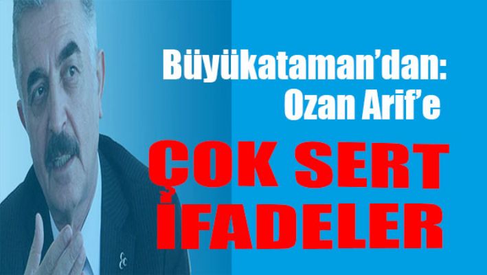 İsmet Büyükataman'dan Ozan Arif'e çok sert ifadeler
